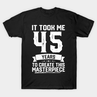 It Took Me 45 Years To Create This Masterpiece T-Shirt